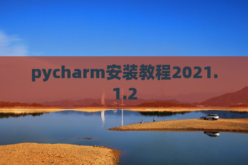 pycharm安装教程2021.1.2 pycharm安装教程2021.1.2